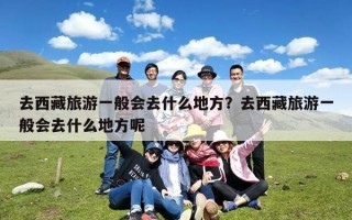 去西藏旅游一般会去什么地方？去西藏旅游一般会去什么地方呢