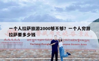 一个人拉萨旅游2000够不够？一个人穷游拉萨要多少钱