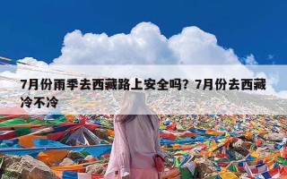 7月份雨季去西藏路上安全吗？7月份去西藏冷不冷