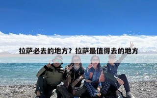 拉萨必去的地方？拉萨最值得去的地方
