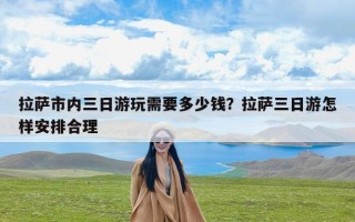 拉萨市内三日游玩需要多少钱？拉萨三日游怎样安排合理