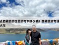 去西藏旅游坐旅游专列多少钱？西藏旅游专线火车