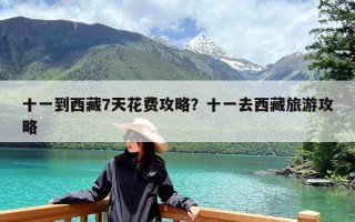十一到西藏7天花费攻略？十一去西藏旅游攻略