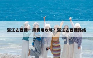 湛江去西藏一周费用攻略？湛江去西藏路线