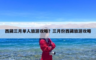 西藏三月单人旅游攻略？三月份西藏旅游攻略