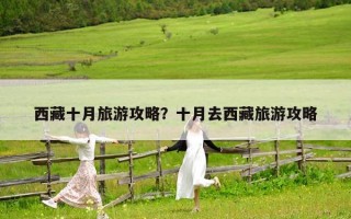 西藏十月旅游攻略？十月去西藏旅游攻略