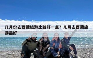 几月份去西藏旅游比较好一点？几月去西藏旅游最好