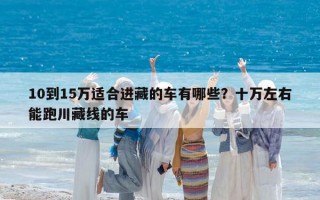 10到15万适合进藏的车有哪些？十万左右能跑川藏线的车