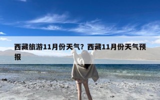 西藏旅游11月份天气？西藏11月份天气预报