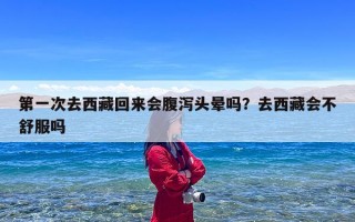 第一次去西藏回来会腹泻头晕吗？去西藏会不舒服吗