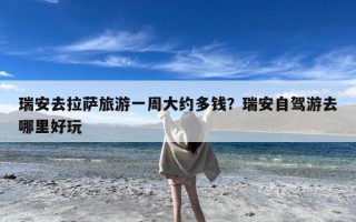 瑞安去拉萨旅游一周大约多钱？瑞安自驾游去哪里好玩