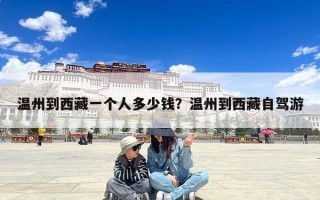 温州到西藏一个人多少钱？温州到西藏自驾游