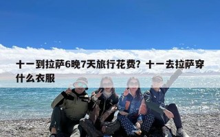 十一到拉萨6晚7天旅行花费？十一去拉萨穿什么衣服