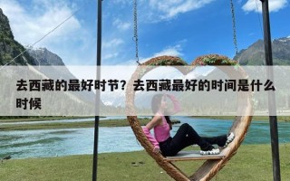 去西藏的最好时节？去西藏最好的时间是什么时候