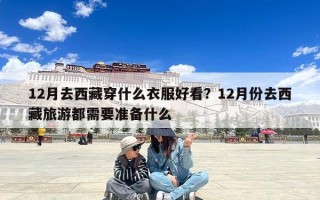 12月去西藏穿什么衣服好看？12月份去西藏旅游都需要准备什么