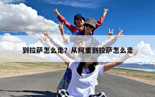 到拉萨怎么走？从阿里到拉萨怎么走