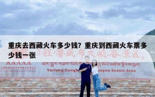 重庆去西藏火车多少钱？重庆到西藏火车票多少钱一张