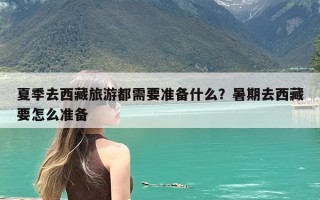 夏季去西藏旅游都需要准备什么？暑期去西藏要怎么准备