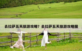 去拉萨五天旅游攻略？去拉萨五天旅游攻略图