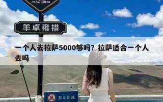 一个人去拉萨5000够吗？拉萨适合一个人去吗