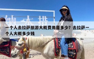 一个人去拉萨旅游大概费用是多少？去拉萨一个人大概多少钱