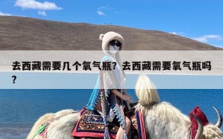 去西藏需要几个氧气瓶？去西藏需要氧气瓶吗?