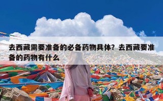 去西藏需要准备的必备药物具体？去西藏要准备的药物有什么