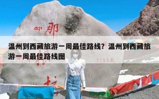 温州到西藏旅游一周最佳路线？温州到西藏旅游一周最佳路线图