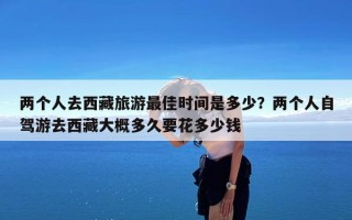 两个人去西藏旅游最佳时间是多少？两个人自驾游去西藏大概多久要花多少钱
