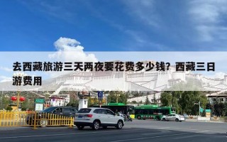 去西藏旅游三天两夜要花费多少钱？西藏三日游费用