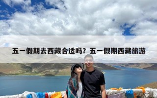 五一假期去西藏合适吗？五一假期西藏旅游