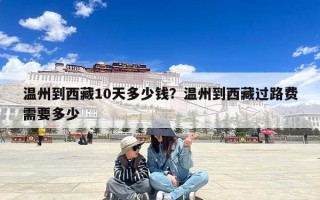 温州到西藏10天多少钱？温州到西藏过路费需要多少