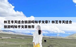 林芝冬天适合旅游吗知乎文章？林芝冬天适合旅游吗知乎文章推荐