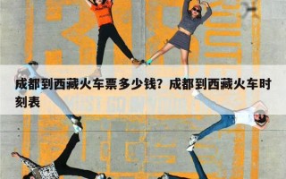成都到西藏火车票多少钱？成都到西藏火车时刻表