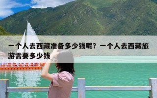 一个人去西藏准备多少钱呢？一个人去西藏旅游需要多少钱