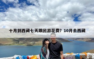 十月到西藏七天跟团游花费？10月去西藏