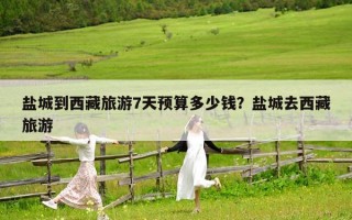 盐城到西藏旅游7天预算多少钱？盐城去西藏旅游