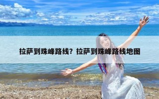 拉萨到珠峰路线？拉萨到珠峰路线地图