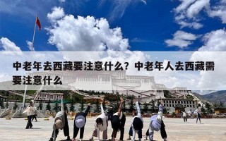 中老年去西藏要注意什么？中老年人去西藏需要注意什么