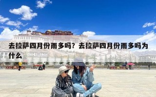 去拉萨四月份雨多吗？去拉萨四月份雨多吗为什么