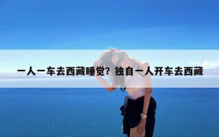 一人一车去西藏睡觉？独自一人开车去西藏