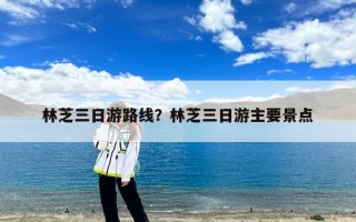 林芝三日游路线？林芝三日游主要景点