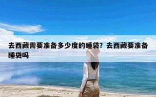 去西藏需要准备多少度的睡袋？去西藏要准备睡袋吗