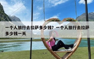 一个人旅行去拉萨多少钱？一个人旅行去拉萨多少钱一天