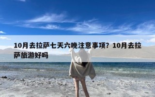 10月去拉萨七天六晚注意事项？10月去拉萨旅游好吗