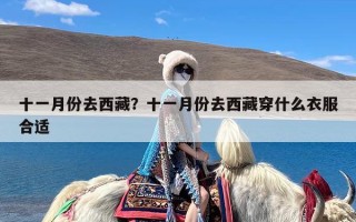 十一月份去西藏？十一月份去西藏穿什么衣服合适