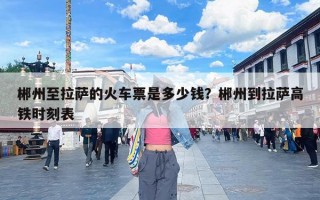 郴州至拉萨的火车票是多少钱？郴州到拉萨高铁时刻表