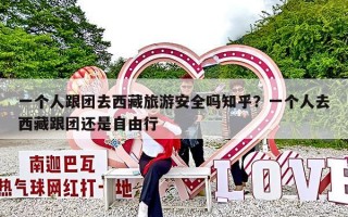 一个人跟团去西藏旅游安全吗知乎？一个人去西藏跟团还是自由行