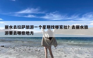 丽水去拉萨旅游一个星期找哪家社？去丽水旅游要去哪些地方