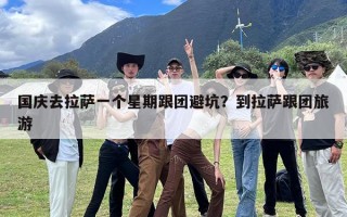 国庆去拉萨一个星期跟团避坑？到拉萨跟团旅游